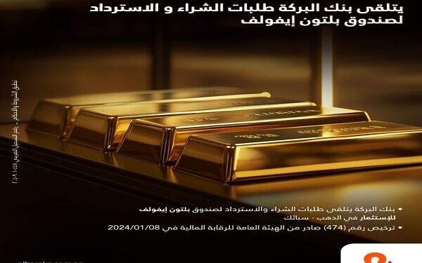 بنك البركة يعلن بدء تلقي طلبات الشراء والاسترداد لصندوق بلتون إيفولف للاستثمار في الذهب – سبائك