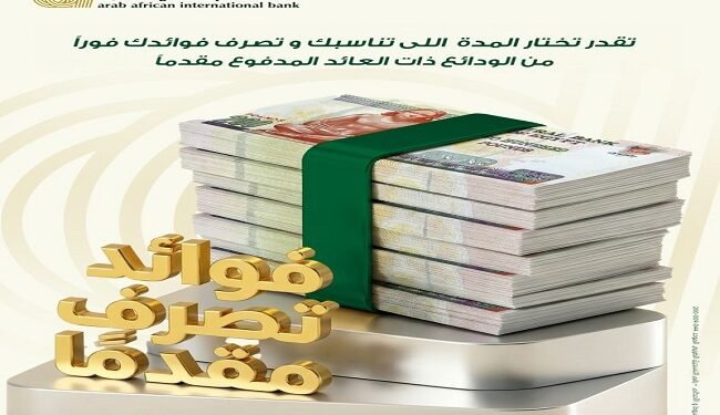 البنك العربى الافريقى يطرح ودائع بعائد يُصرف مقدمًا..عائدك في إيدك من أول يوم